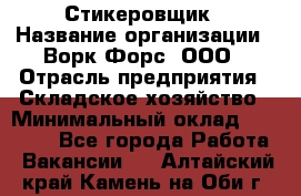 Стикеровщик › Название организации ­ Ворк Форс, ООО › Отрасль предприятия ­ Складское хозяйство › Минимальный оклад ­ 27 000 - Все города Работа » Вакансии   . Алтайский край,Камень-на-Оби г.
